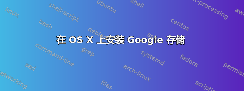 在 OS X 上安装 Google 存储