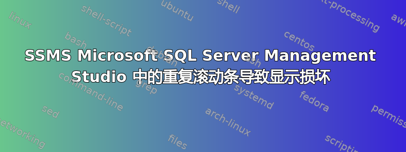 SSMS Microsoft SQL Server Management Studio 中的重复滚动条导致显示损坏