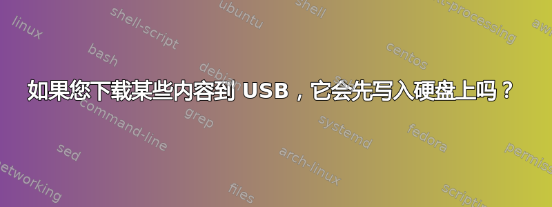 如果您下载某些内容到 USB，它会先写入硬盘上吗？