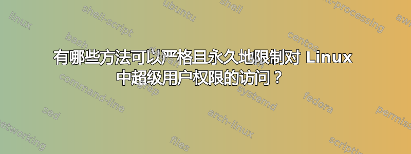 有哪些方法可以严格且永久地限制对 Linux 中超级用户权限的访问？ 