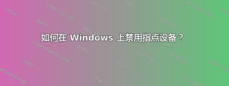 如何在 Windows 上禁用指点设备？