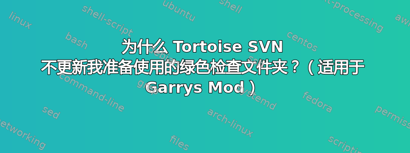 为什么 Tortoise SVN 不更新我准备使用的绿色检查文件夹？（适用于 Garrys Mod）