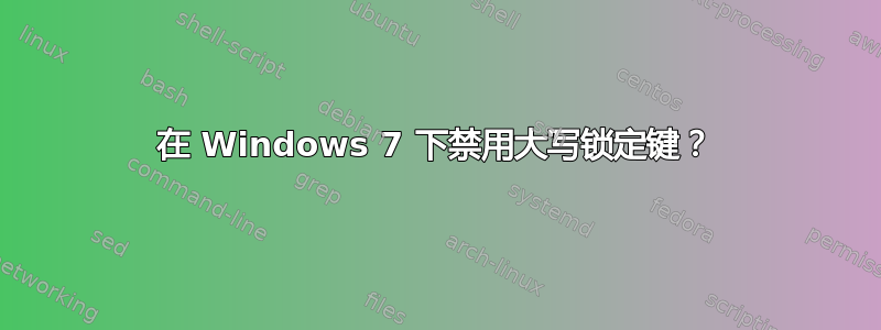 在 Windows 7 下禁用大写锁定键？