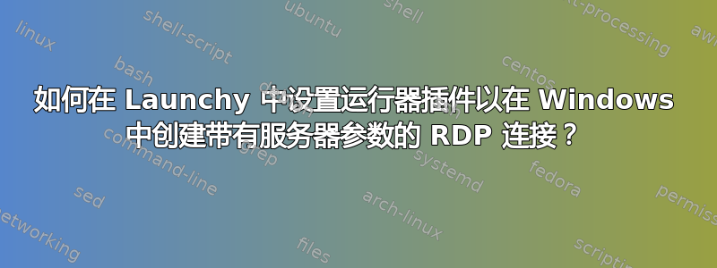 如何在 Launchy 中设置运行器插件以在 Windows 中创建带有服务器参数的 RDP 连接？