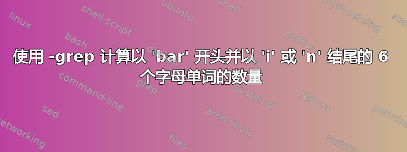 使用 -grep 计算以 'bar' 开头并以 'i' 或 'n' 结尾的 6 个字母单词的数量