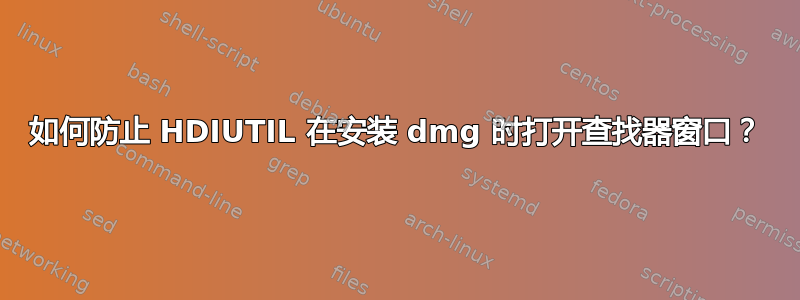 如何防止 HDIUTIL 在安装 dmg 时打开查找器窗口？