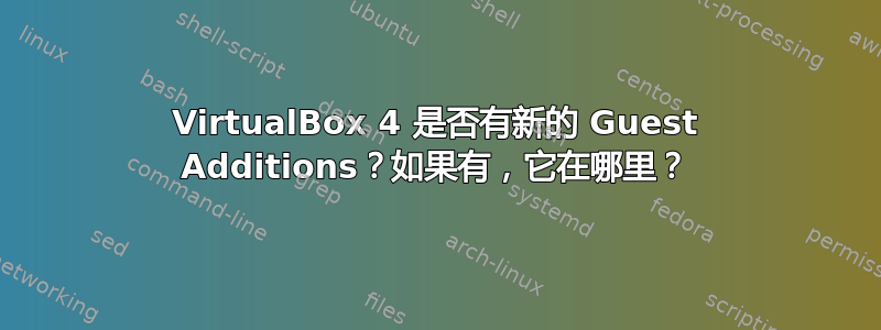 VirtualBox 4 是否有新的 Guest Additions？如果有，它在哪里？