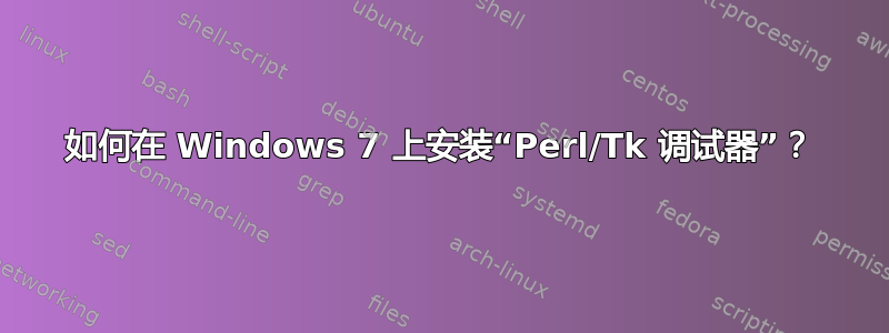 如何在 Windows 7 上安装“Perl/Tk 调试器”？