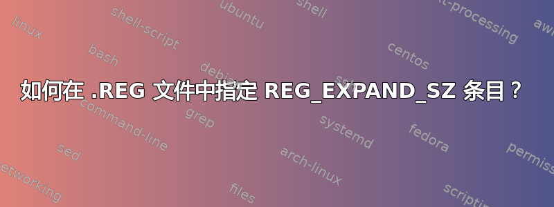 如何在 .REG 文件中指定 REG_EXPAND_SZ 条目？