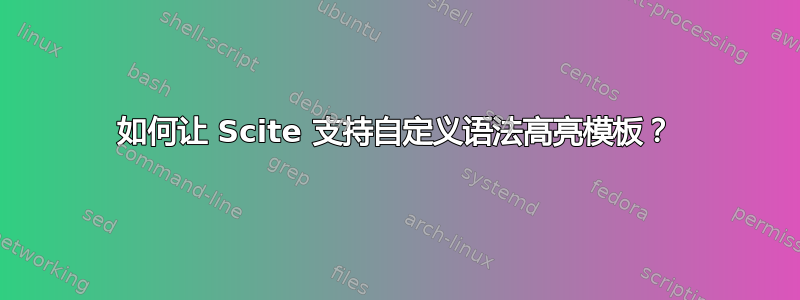 如何让 Scite 支持自定义语法高亮模板？