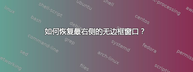 如何恢复最右侧的无边框窗口？