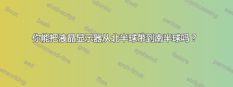 你能把液晶显示器从北半球带到南半球吗？