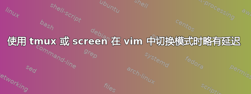 使用 tmux 或 screen 在 vi​​m 中切换模式时略有延迟