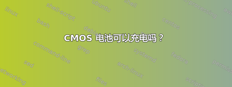 CMOS 电池可以充电吗？