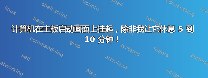 计算机在主板启动画面上挂起，除非我让它休息 5 到 10 分钟！