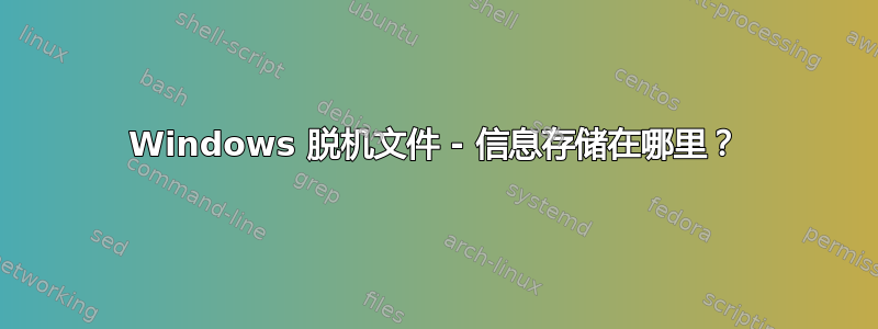 Windows 脱机文件 - 信息存储在哪里？