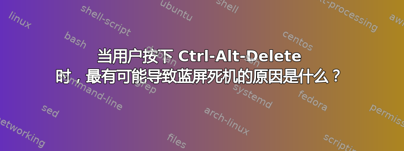 当用户按下 Ctrl-Alt-Delete 时，最有可能导致蓝屏死机的原因是什么？