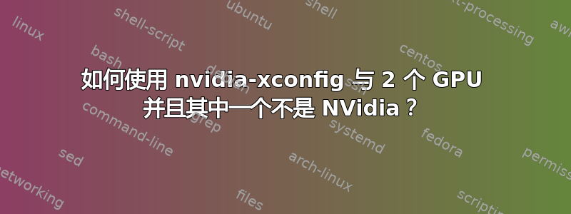 如何使用 nvidia-xconfig 与 2 个 GPU 并且其中一个不是 NVidia？