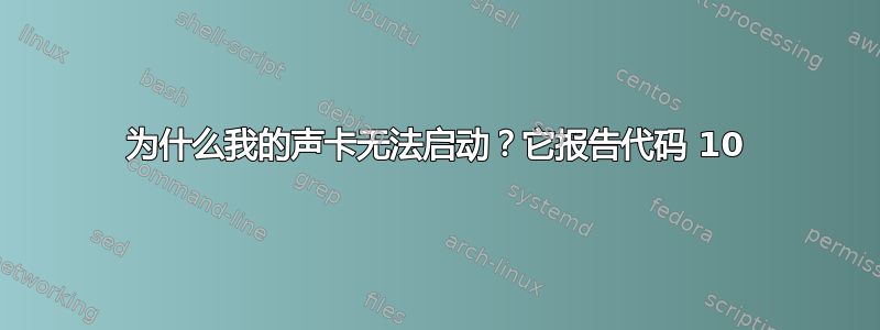 为什么我的声卡无法启动？它报告代码 10