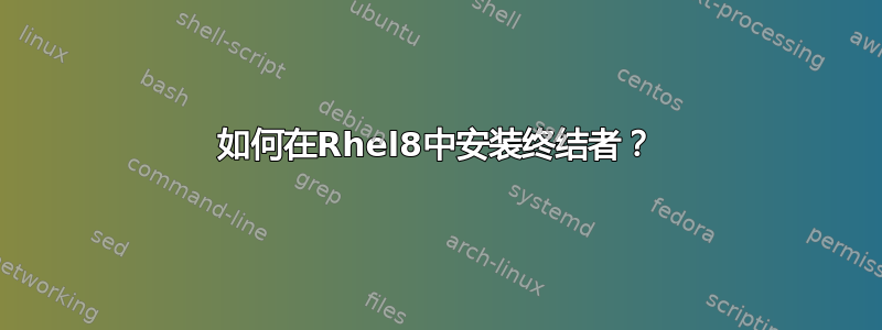 如何在Rhel8中安装终结者？