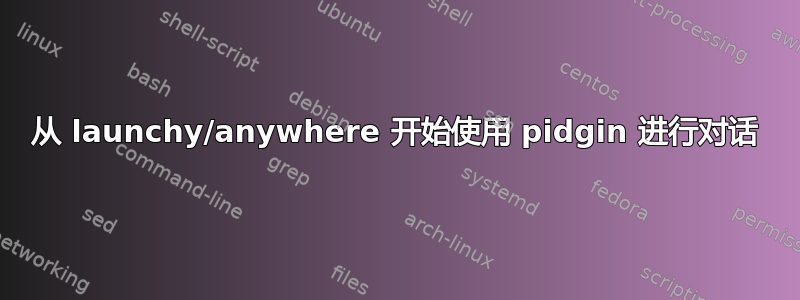 从 launchy/anywhere 开始使用 pidgin 进行对话