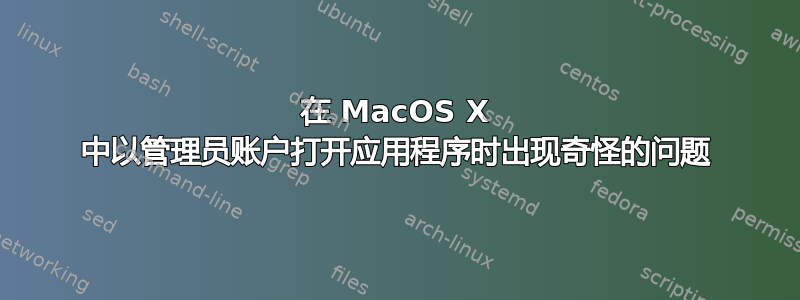 在 MacOS X 中以管理员账户打开应用程序时出现奇怪的问题