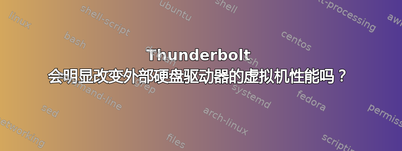 Thunderbolt 会明显改变外部硬盘驱动器的虚拟机性能吗？