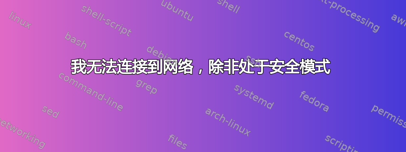 我无法连接到网络，除非处于安全模式