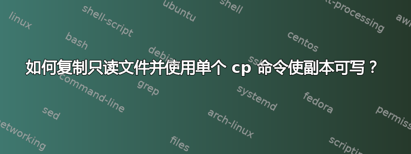 如何复制只读文件并使用单个 cp 命令使副本可写？