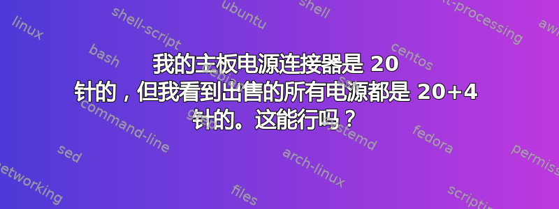 我的主板电源连接器是 20 针的，但我看到出售的所有电源都是 20+4 针的。这能行吗？