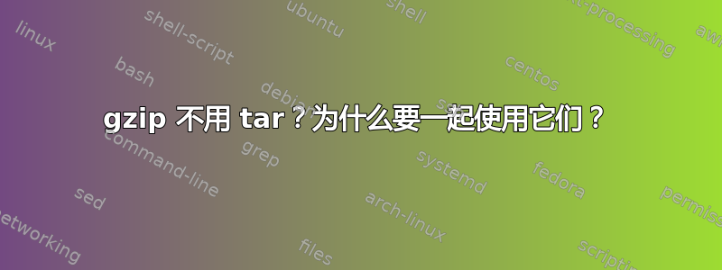 gzip 不用 tar？为什么要一起使用它们？