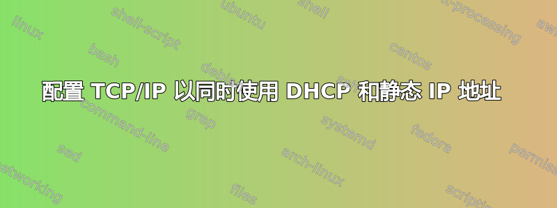 配置 TCP/IP 以同时使用 DHCP 和静态 IP 地址 