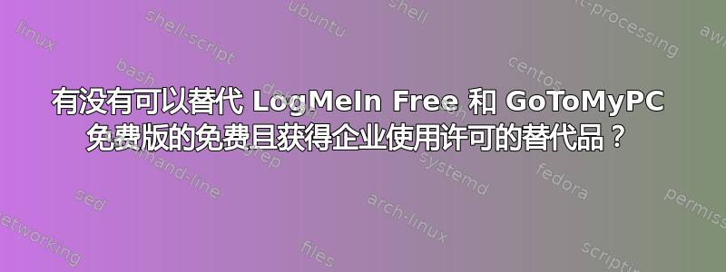 有没有可以替代 LogMeIn Free 和 GoToMyPC 免费版的免费且获得企业使用许可的替代品？