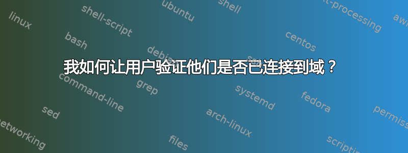 我如何让用户验证他们是否已连接到域？