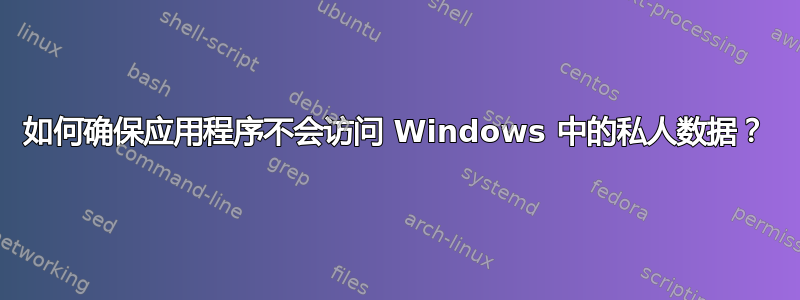 如何确保应用程序不会访问 Windows 中的私人数据？