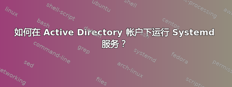 如何在 Active Directory 帐户下运行 Systemd 服务？