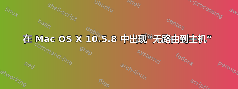 在 Mac OS X 10.5.8 中出现“无路由到主机”