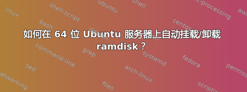 如何在 64 位 Ubuntu 服务器上自动挂载/卸载 ramdisk？