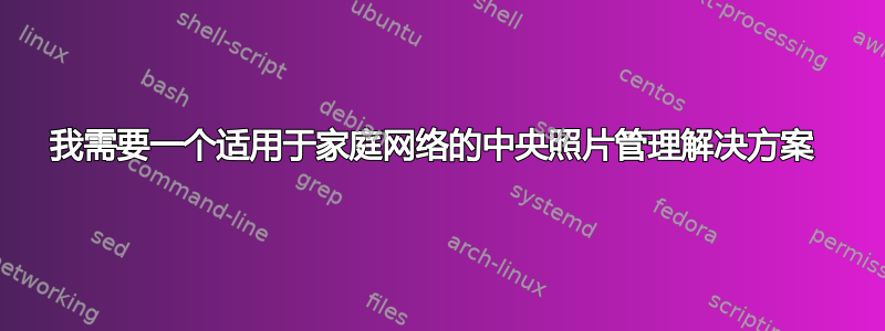 我需要一个适用于家庭网络的中央照片管理解决方案 