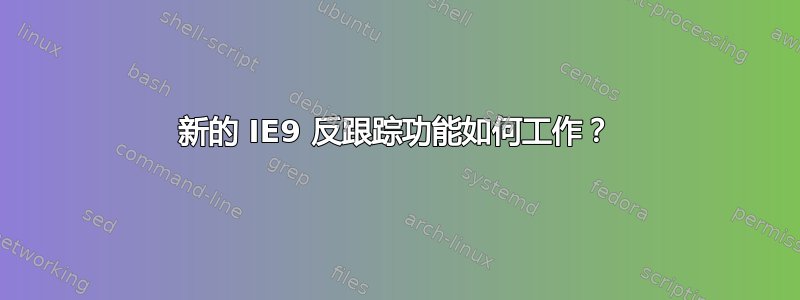 新的 IE9 反跟踪功能如何工作？