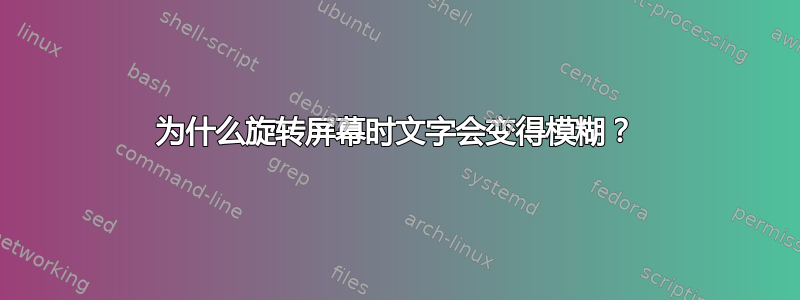 为什么旋转屏幕时文字会变得模糊？