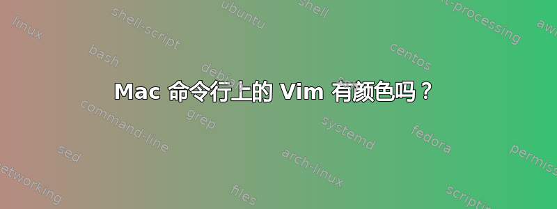 Mac 命令行上的 Vim 有颜色吗？