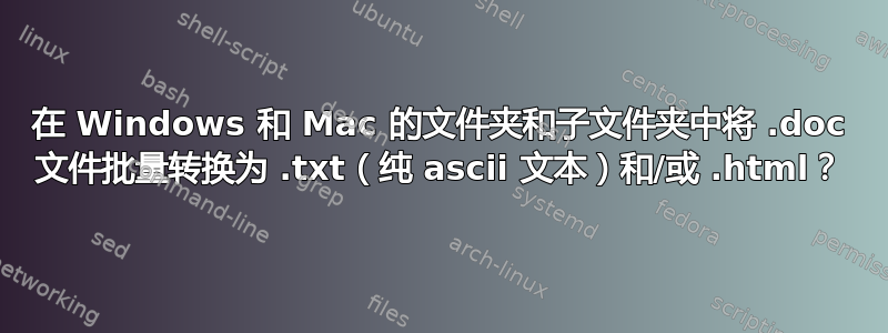 在 Windows 和 Mac 的文件夹和子文件夹中将 .doc 文件批量转换为 .txt（纯 ascii 文本）和/或 .html？