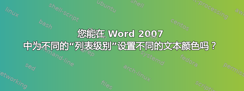 您能在 Word 2007 中为不同的“列表级别”设置不同的文本颜色吗？