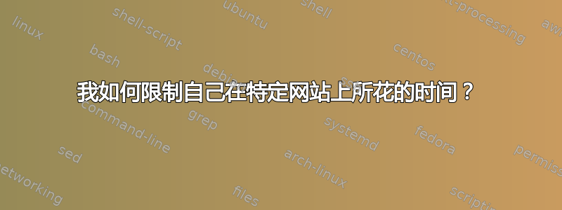 我如何限制自己在特定网站上所花的时间？