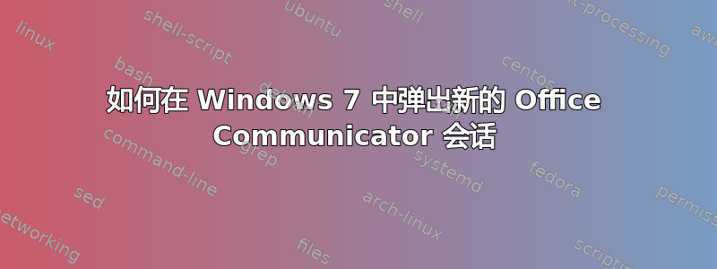 如何在 Windows 7 中弹出新的 Office Communicator 会话