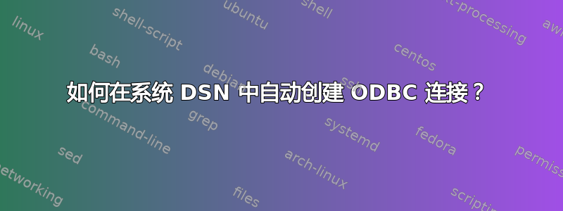 如何在系统 DSN 中自动创建 ODBC 连接？