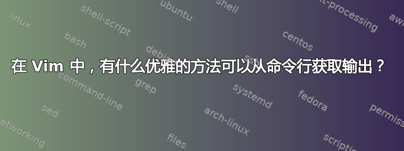 在 Vim 中，有什么优雅的方法可以从命令行获取输出？