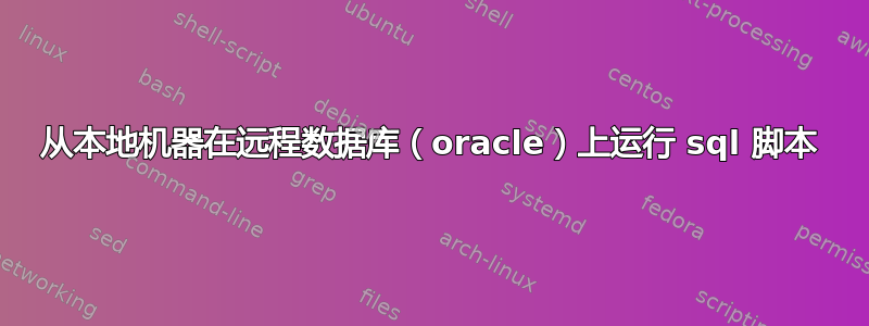 从本地机器在远程数据库（oracle）上运行 sql 脚本