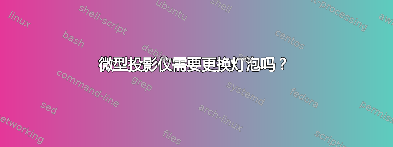 微型投影仪需要更换灯泡吗？